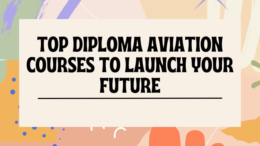 Top Diploma Aviation Courses to Launch Your Future​