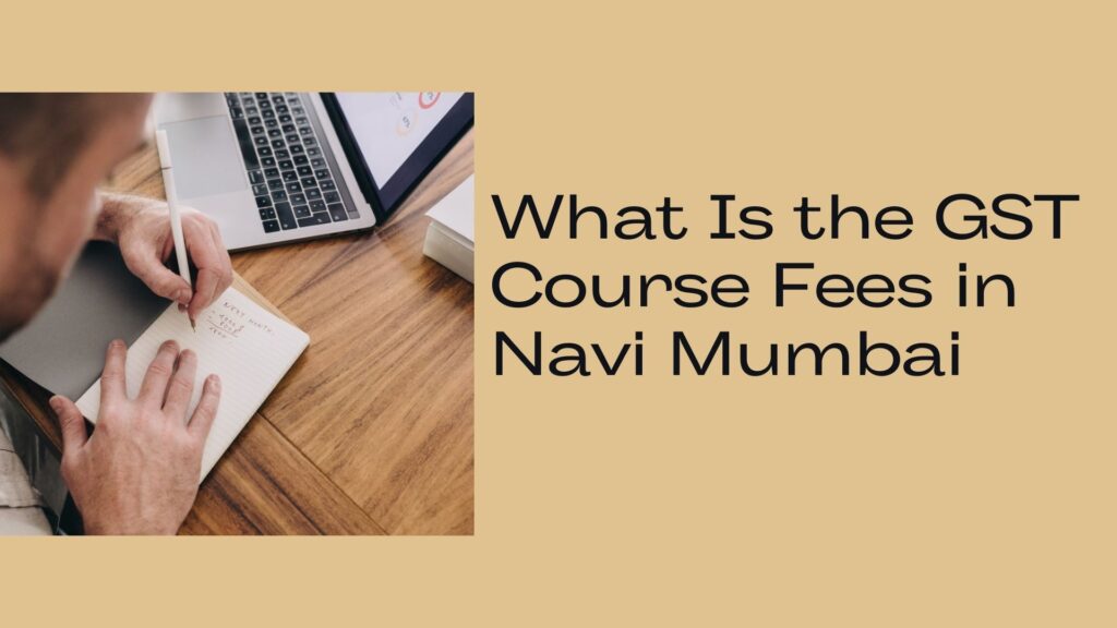 What Is the GST Course Fees in Navi Mumbai​
